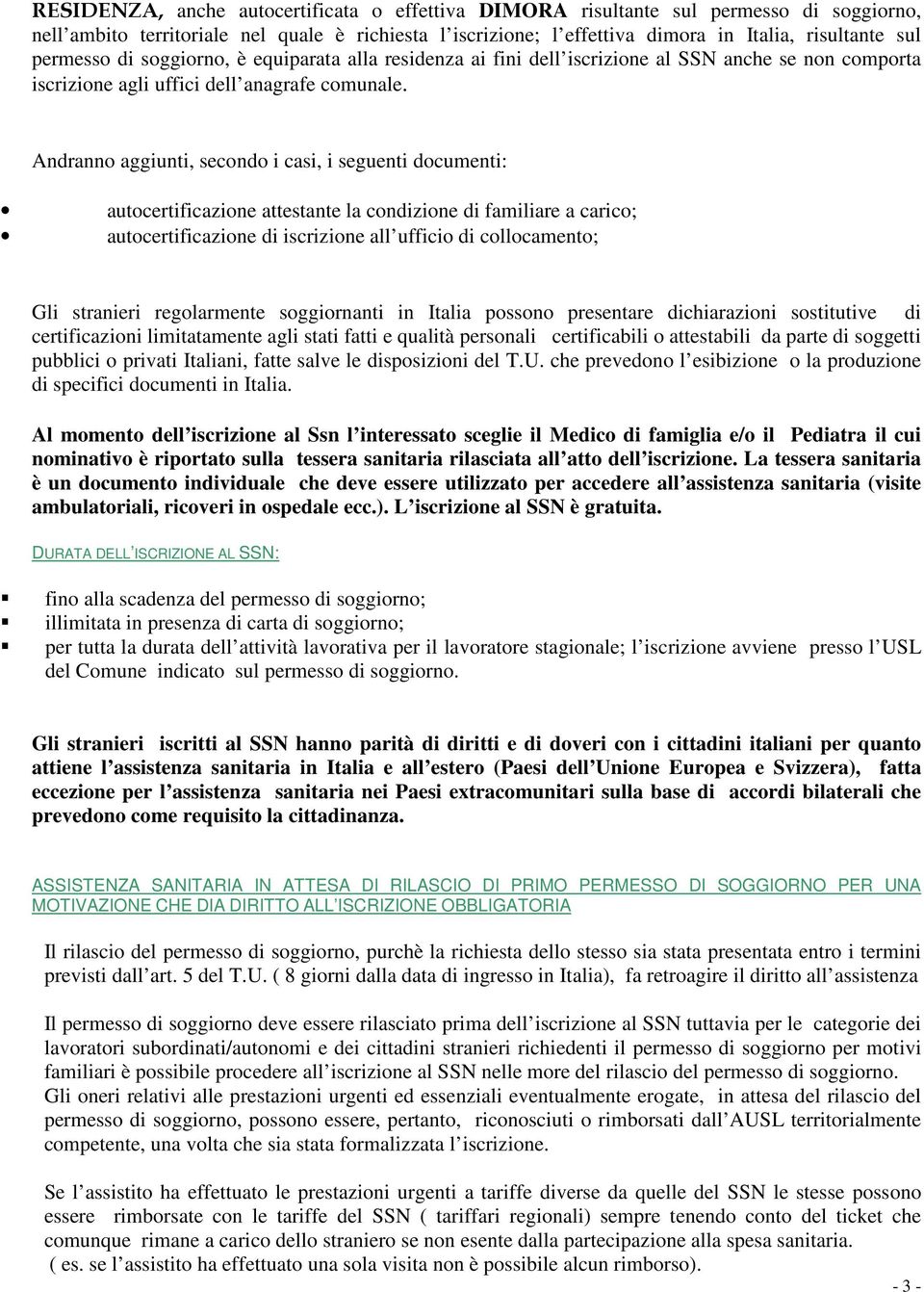 Andranno aggiunti, secondo i casi, i seguenti documenti: autocertificazione attestante la condizione di familiare a carico; autocertificazione di iscrizione all ufficio di collocamento; Gli stranieri