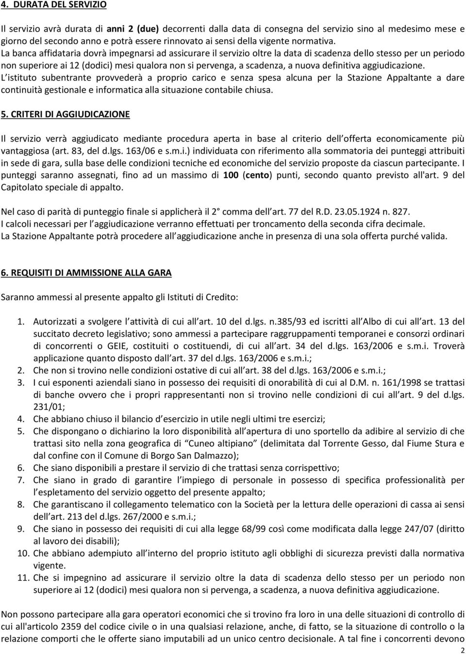 La banca affidataria dovrà impegnarsi ad assicurare il servizio oltre la data di scadenza dello stesso per un periodo non superiore ai 12 (dodici) mesi qualora non si pervenga, a scadenza, a nuova