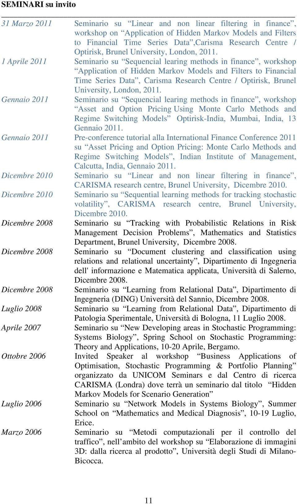 1 Aprile 2011 Seminario su Sequencial learing methods in finance, workshop Application of Hidden Markov Models and Filters to Financial Time Series Data, Carisma Research  Gennaio 2011 Seminario su