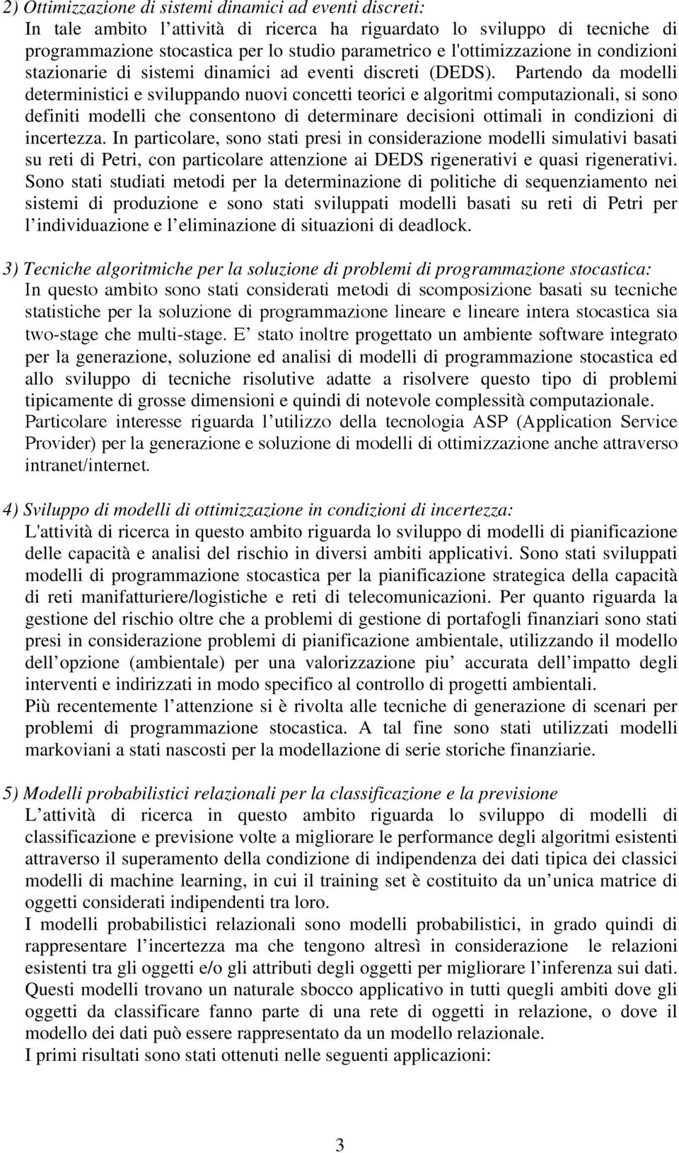 Partendo da modelli deterministici e sviluppando nuovi concetti teorici e algoritmi computazionali, si sono definiti modelli che consentono di determinare decisioni ottimali in condizioni di