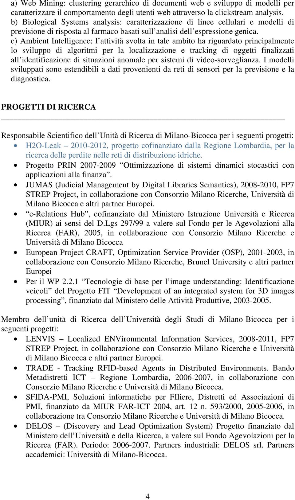 c) Ambient Intelligence: l attività svolta in tale ambito ha riguardato principalmente lo sviluppo di algoritmi per la localizzazione e tracking di oggetti finalizzati all identificazione di