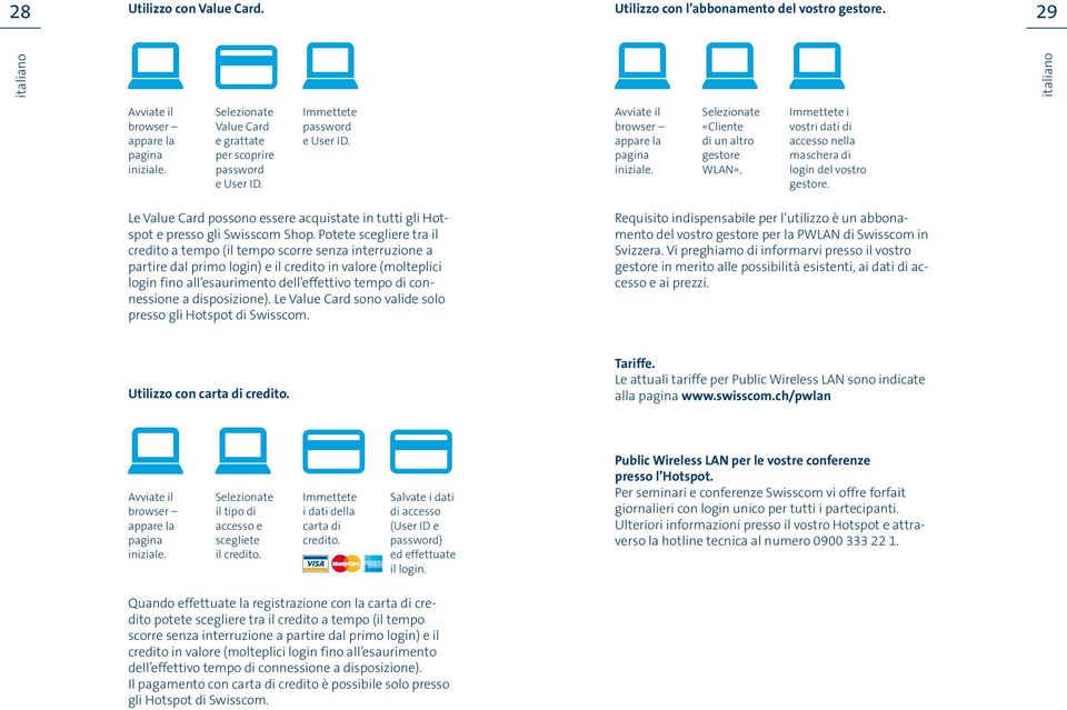 Potete scegliere tra il credito a tempo (il tempo scorre senza interruzione a partire dal primo login) e il credito in valore (molteplici login fino all esaurimento dell effettivo tempo di