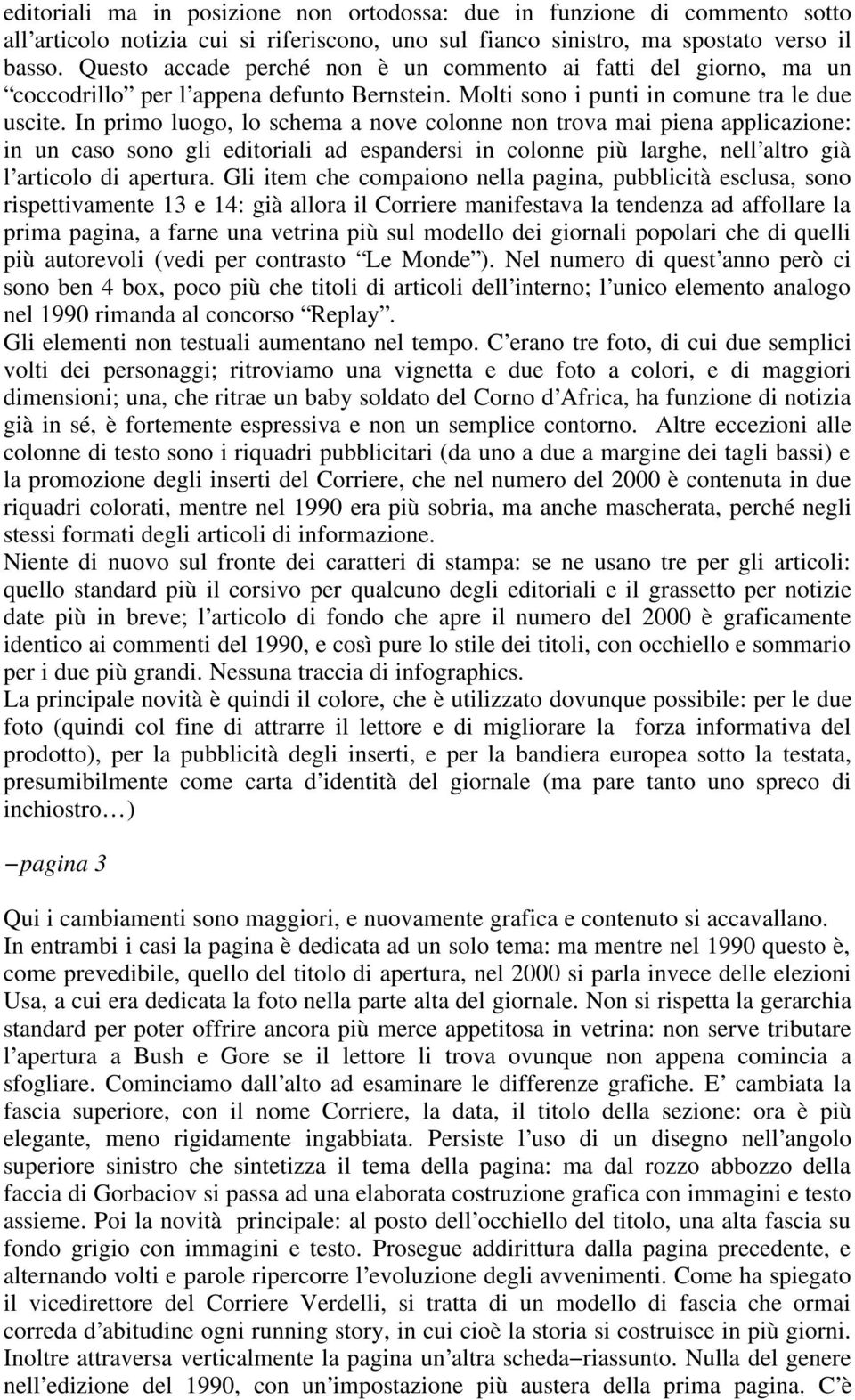 In primo luogo, lo schema a nove colonne non trova mai piena applicazione: in un caso sono gli editoriali ad espandersi in colonne più larghe, nell altro già l articolo di apertura.