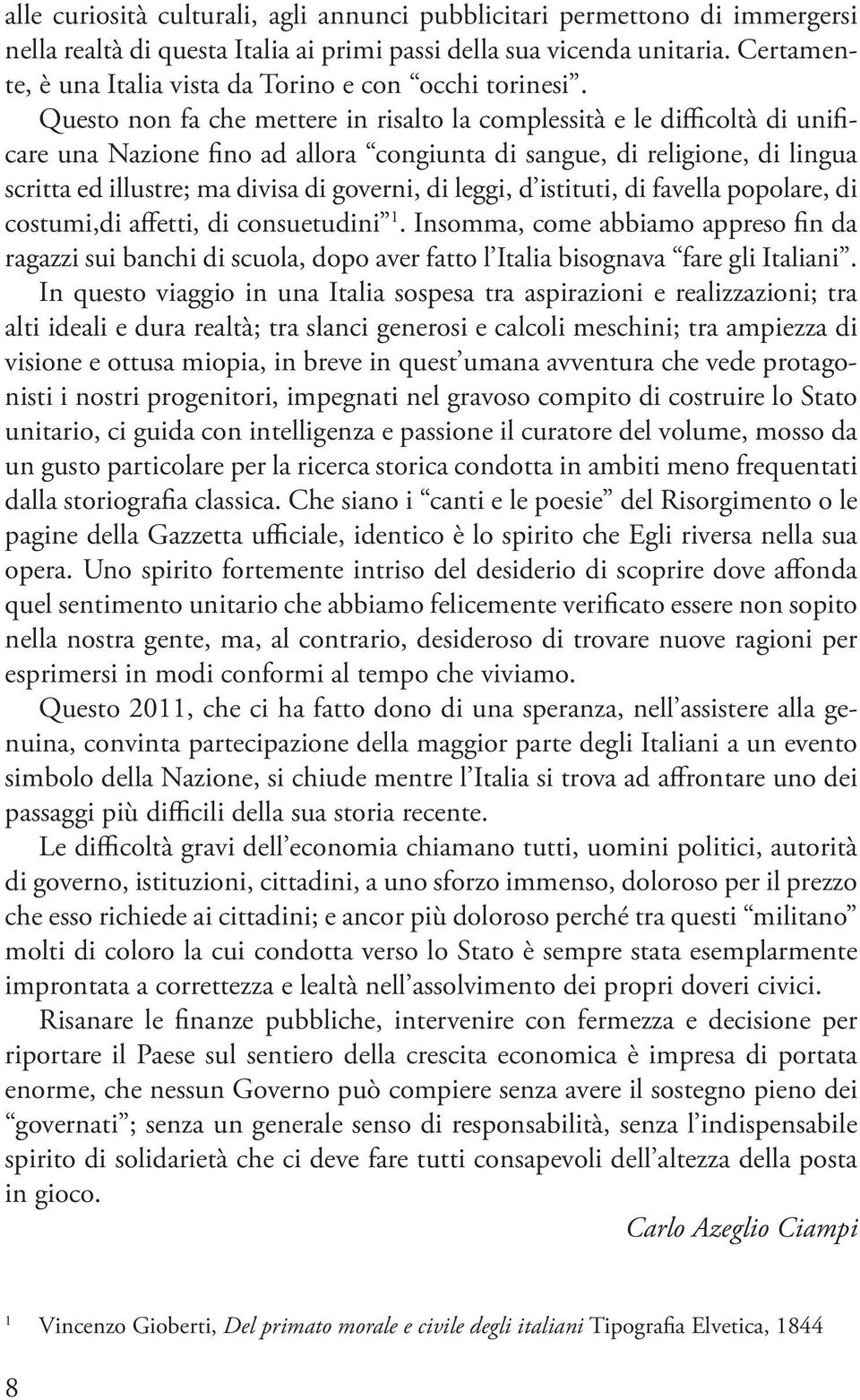 Questo non fa che mettere in risalto la complessità e le difficoltà di unificare una Nazione fino ad allora congiunta di sangue, di religione, di lingua scritta ed illustre; ma divisa di governi, di