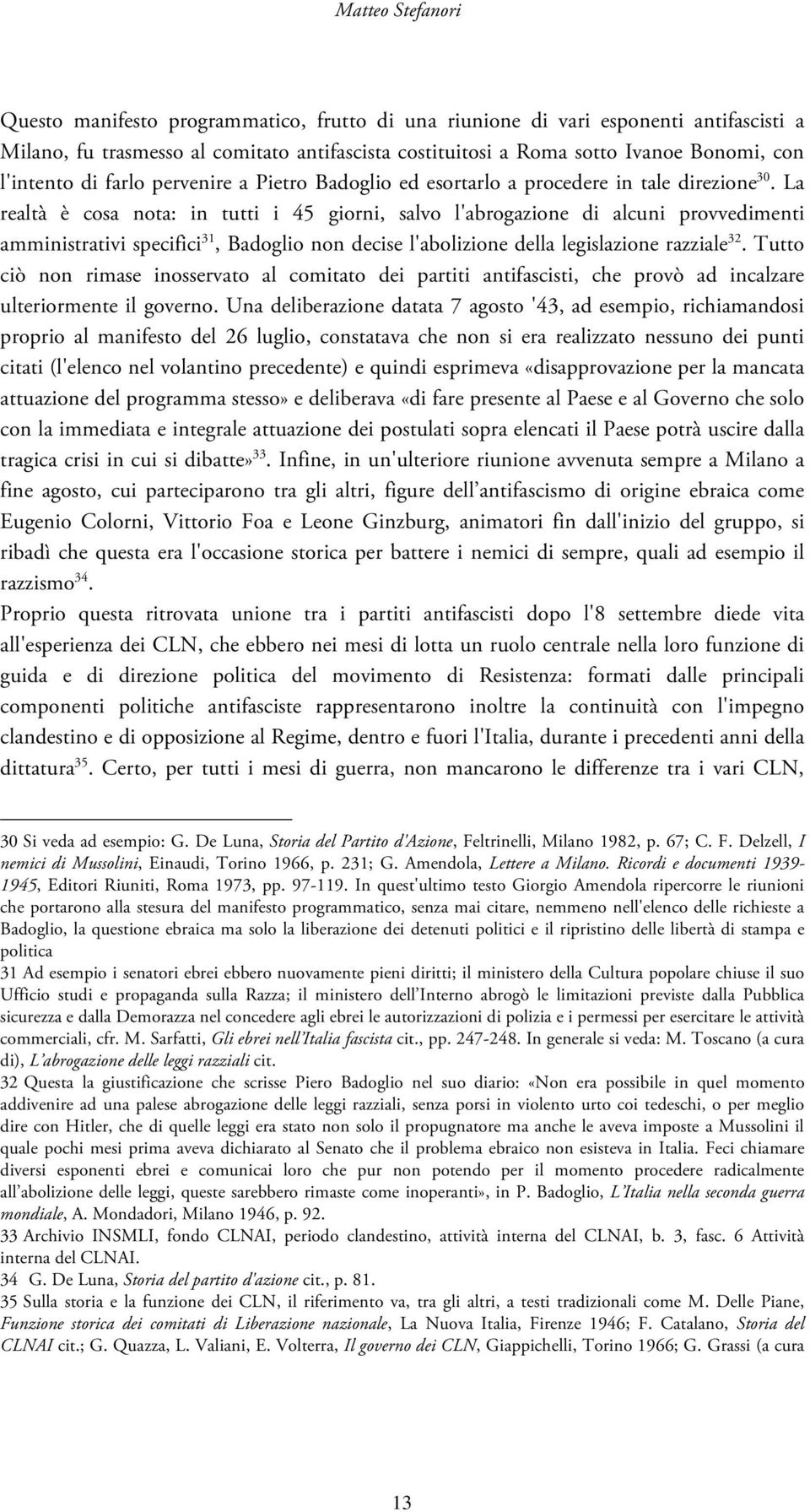 La realtà è cosa nota: in tutti i 45 giorni, salvo l'abrogazione di alcuni provvedimenti amministrativi specifici 31, Badoglio non decise l'abolizione della legislazione razziale 32.