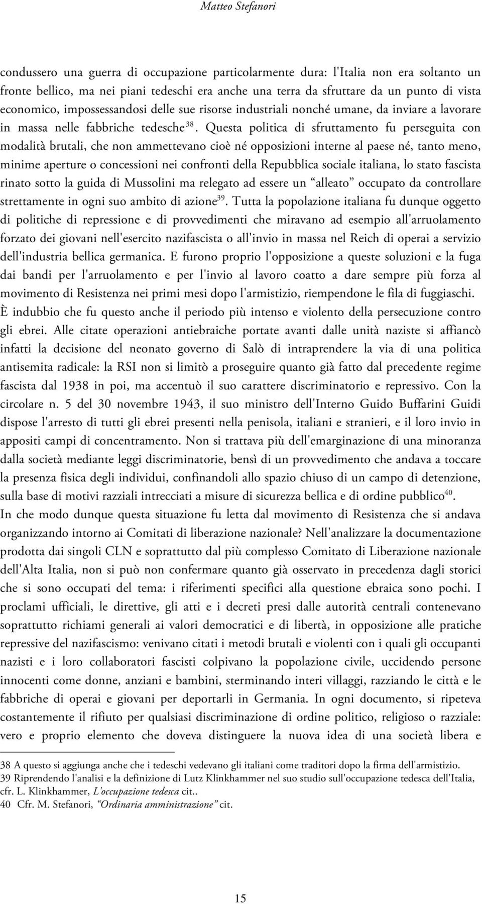 Questa politica di sfruttamento fu perseguita con modalità brutali, che non ammettevano cioè né opposizioni interne al paese né, tanto meno, minime aperture o concessioni nei confronti della