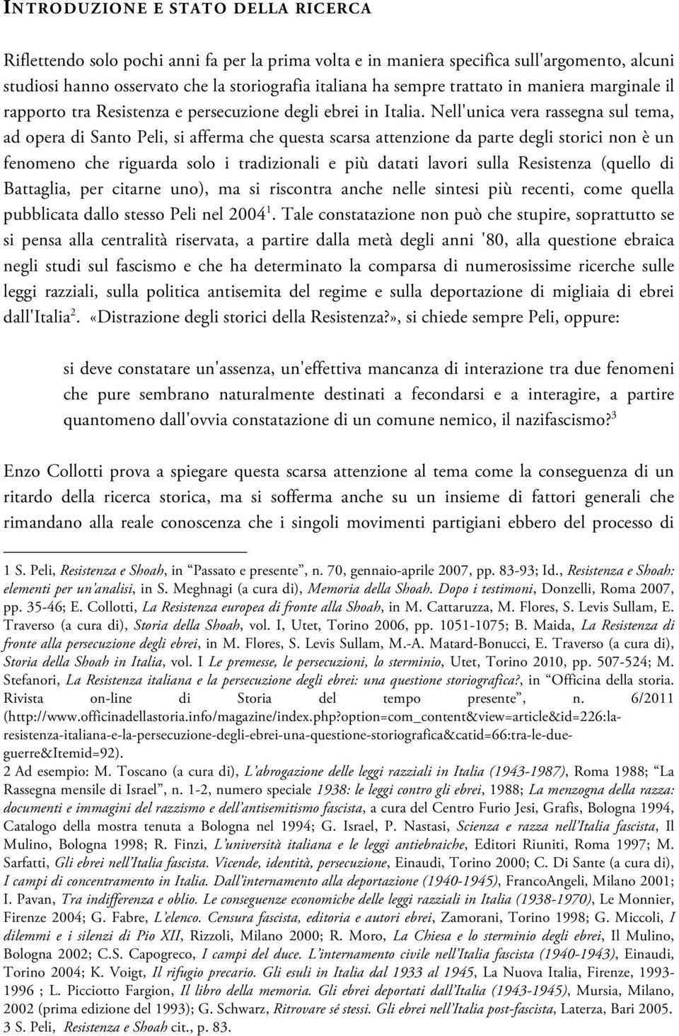 Nell'unica vera rassegna sul tema, ad opera di Santo Peli, si afferma che questa scarsa attenzione da parte degli storici non è un fenomeno che riguarda solo i tradizionali e più datati lavori sulla