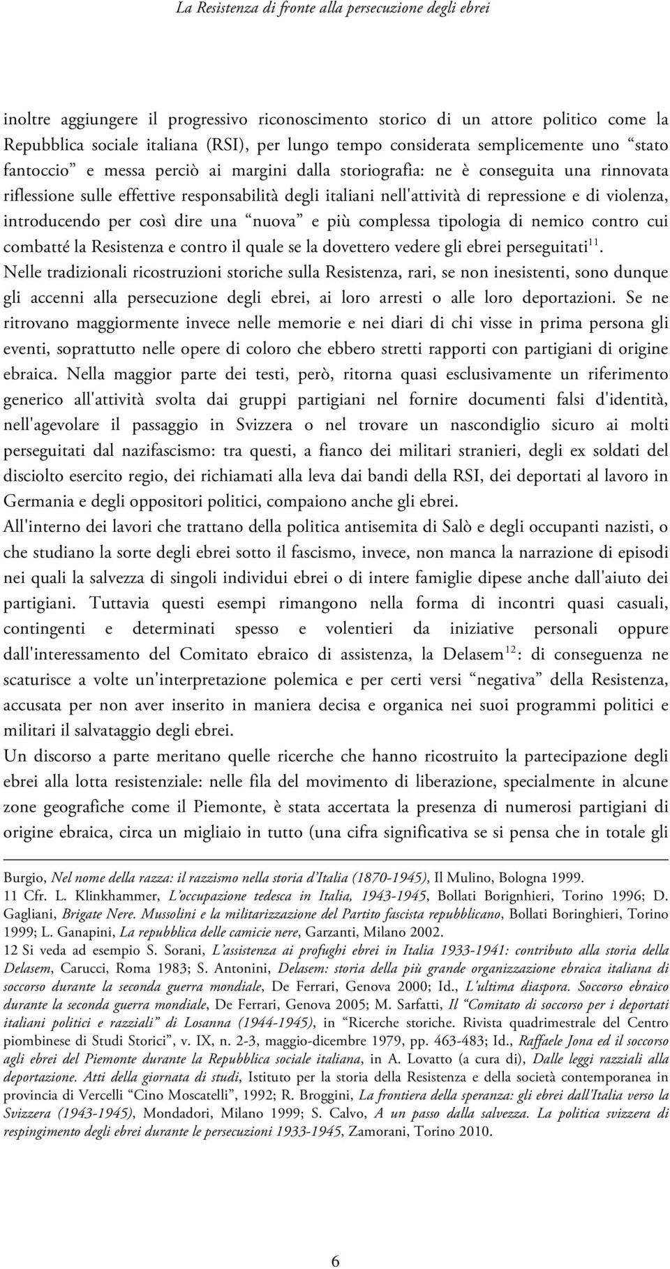 repressione e di violenza, introducendo per così dire una nuova e più complessa tipologia di nemico contro cui combatté la Resistenza e contro il quale se la dovettero vedere gli ebrei perseguitati