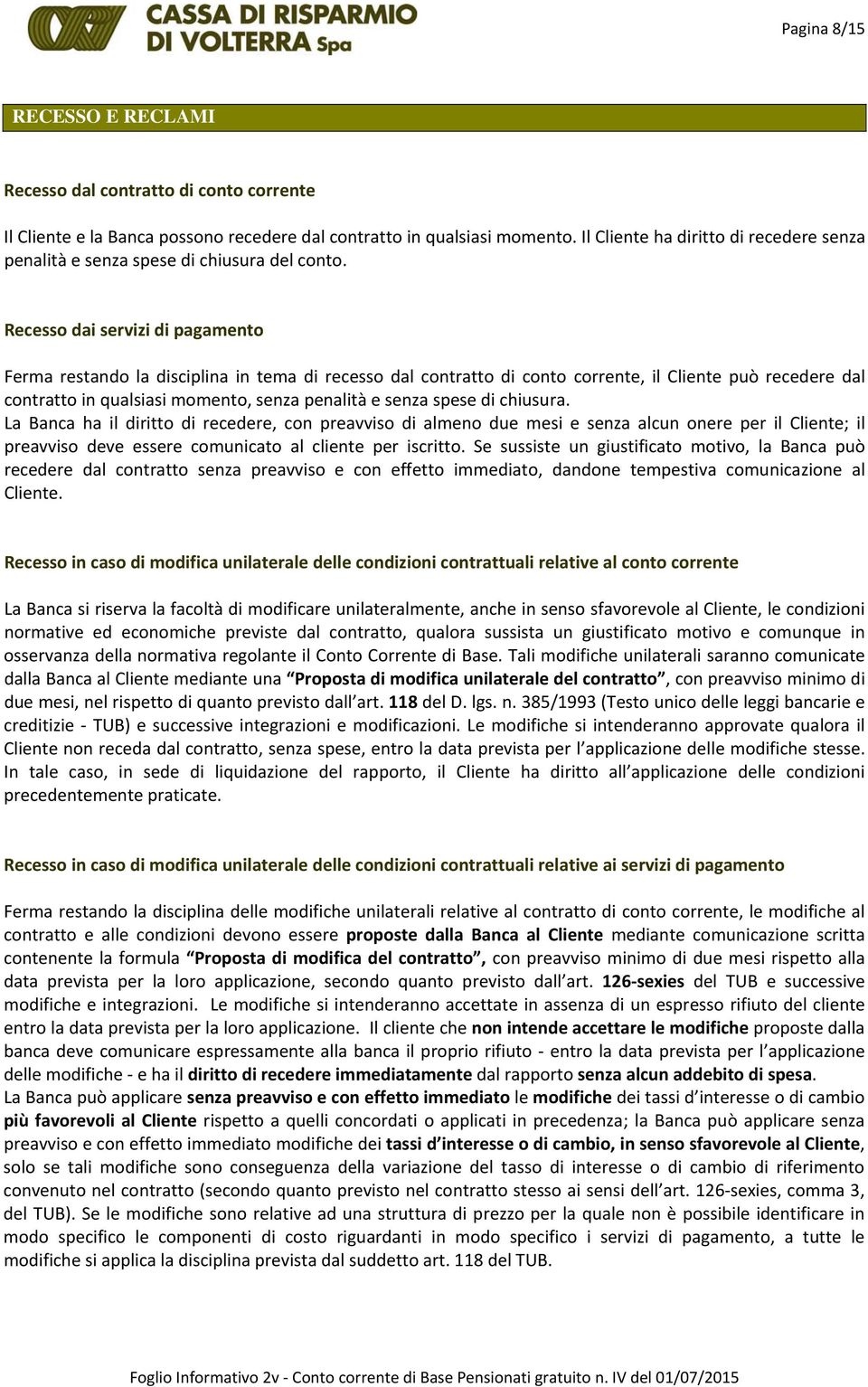 Recesso dai servizi di pagamento Ferma restando la disciplina in tema di recesso dal contratto di conto corrente, il Cliente può recedere dal contratto in qualsiasi momento, senza penalità e senza