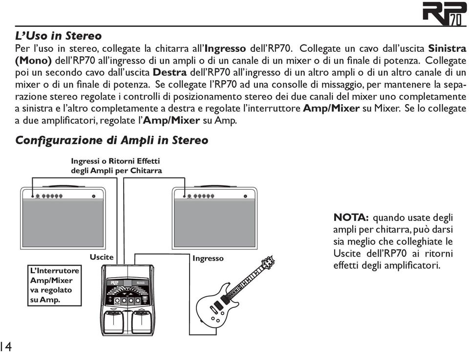 Collegate poi un secondo cavo dall uscita Destra dell RP70 all ingresso di un altro ampli o di un altro canale di un mixer o di un finale di potenza.