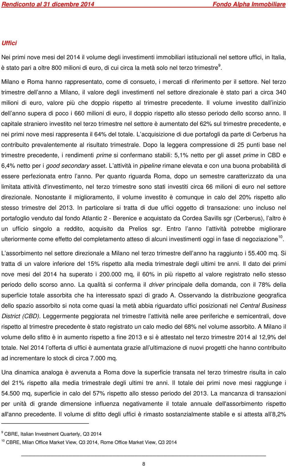 Nel terzo trimestre dell anno a Milano, il valore degli investimenti nel settore direzionale è stato pari a circa 340 milioni di euro, valore più che doppio rispetto al trimestre precedente.