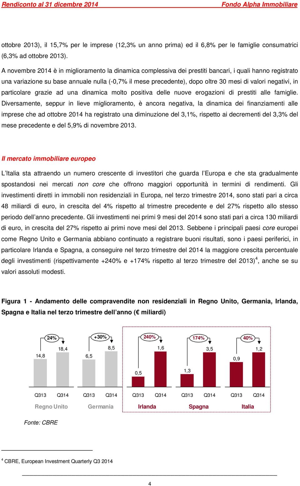 negativi, in particolare grazie ad una dinamica molto positiva delle nuove erogazioni di prestiti alle famiglie.