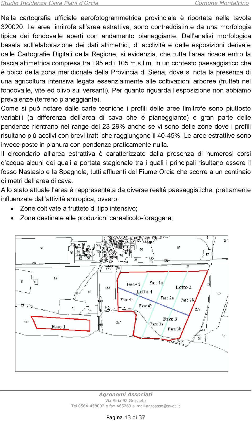 Dall analisi morfologica basata sull elaborazione dei dati altimetrici, di acclività e delle esposizioni derivate dalle Cartografie Digitali della Regione, si evidenzia, che tutta l area ricade entro