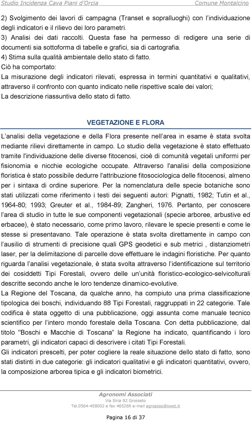 Ciò ha comportato: La misurazione degli indicatori rilevati, espressa in termini quantitativi e qualitativi, attraverso il confronto con quanto indicato nelle rispettive scale dei valori; La