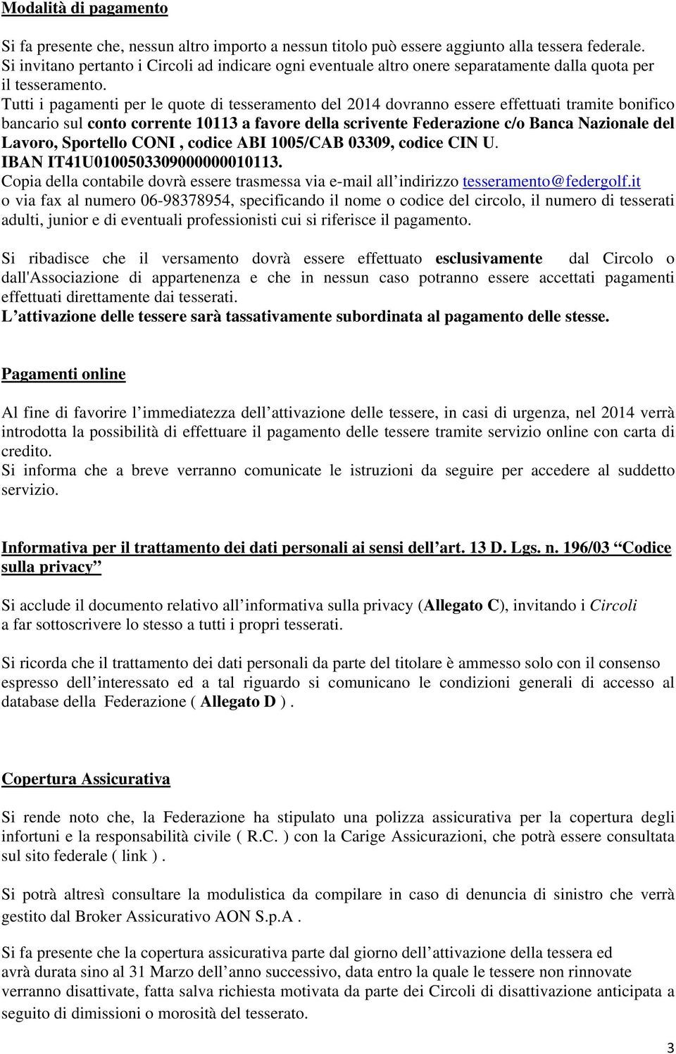 Tutti i pagamenti per le quote di tesseramento del 2014 dovranno essere effettuati tramite bonifico bancario sul conto corrente 10113 a favore della scrivente Federazione c/o Banca Nazionale del