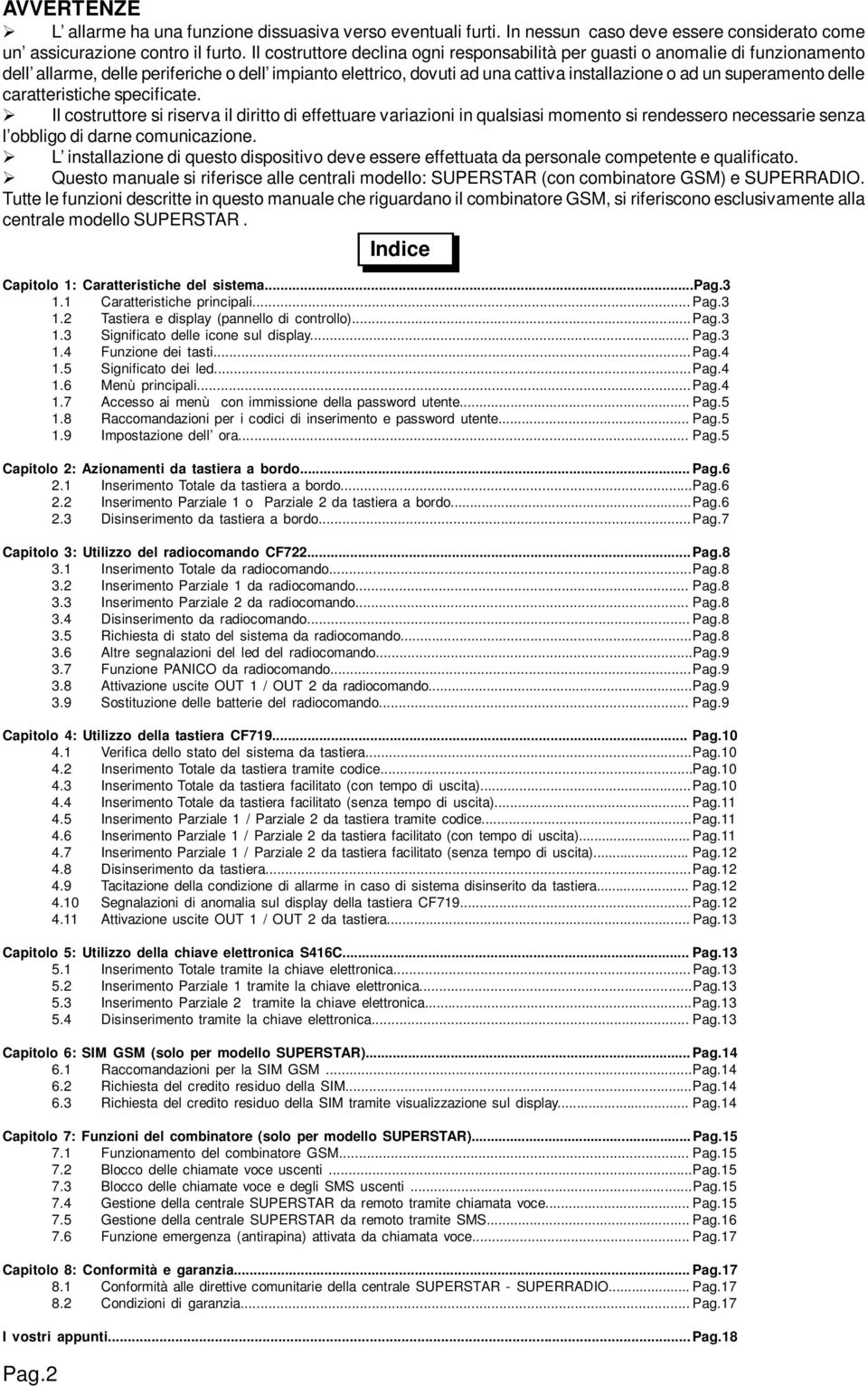 delle caratteristiche specificate. Il costruttore si riserva il diritto di effettuare variazioni in qualsiasi momento si rendessero necessarie senza l obbligo di darne comunicazione.