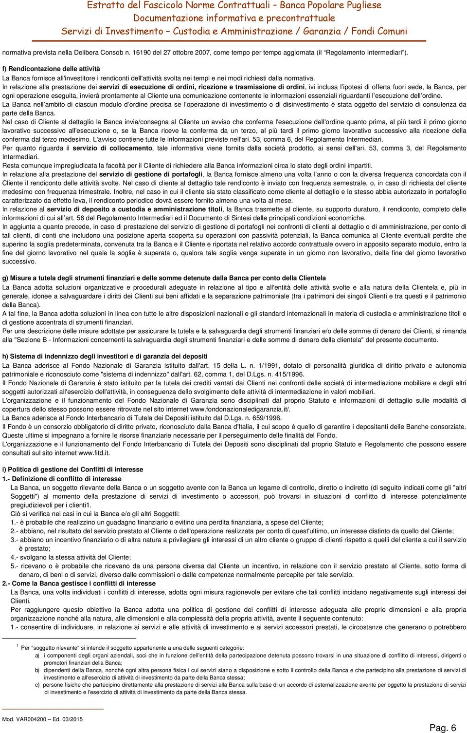 In relazione alla prestazione dei servizi di esecuzione di ordini, ricezione e trasmissione di ordini, ivi inclusa l ipotesi di offerta fuori sede, la Banca, per ogni operazione eseguita, invierà