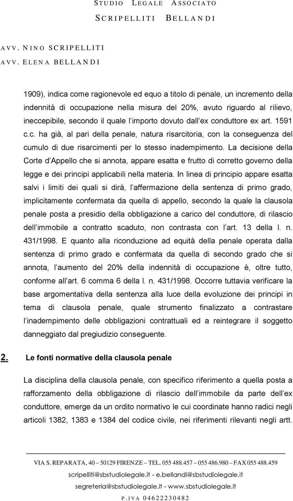 La decisione della Corte d Appello che si annota, appare esatta e frutto di corretto governo della legge e dei principi applicabili nella materia.