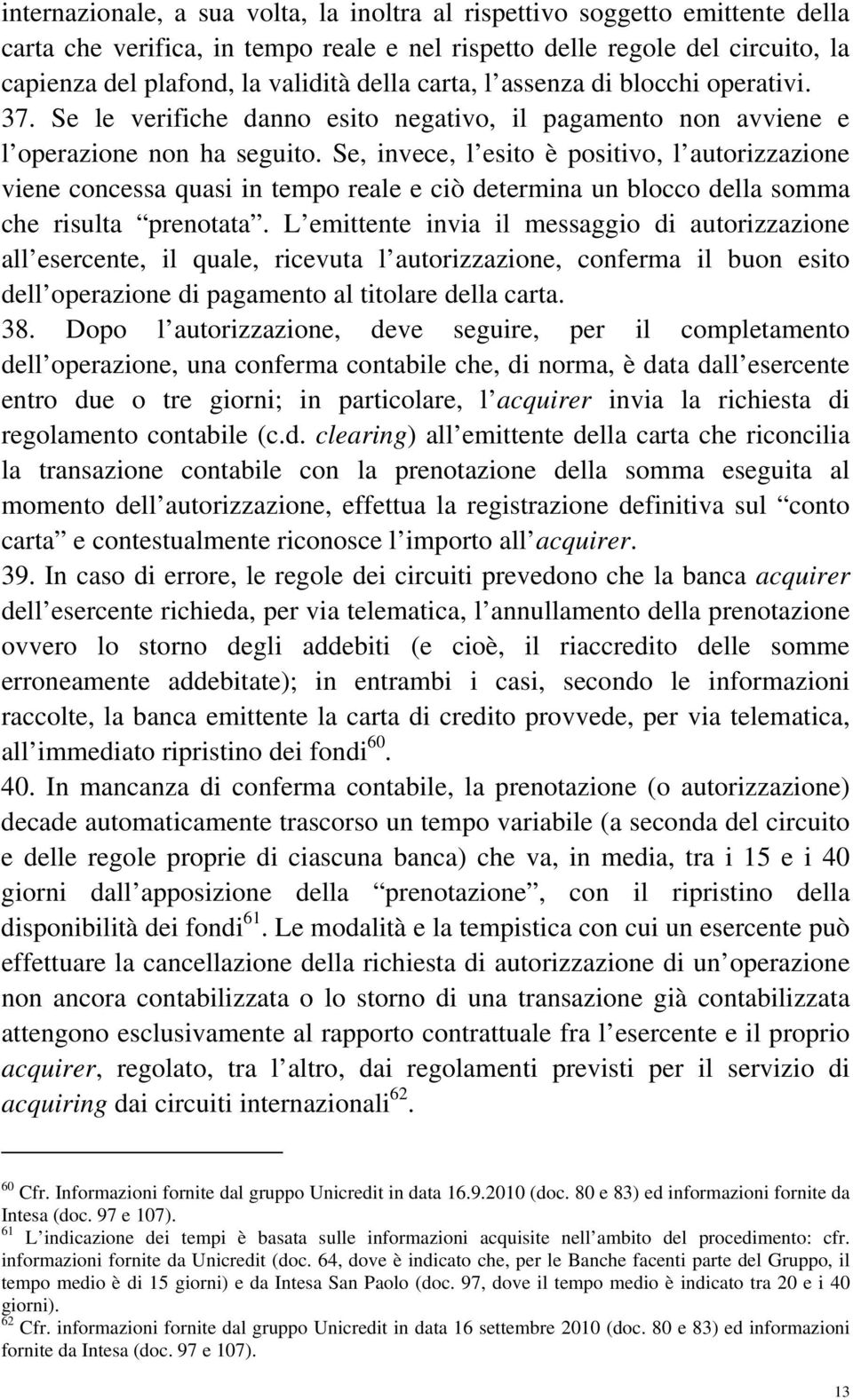 Se, invece, l esito è positivo, l autorizzazione viene concessa quasi in tempo reale e ciò determina un blocco della somma che risulta prenotata.