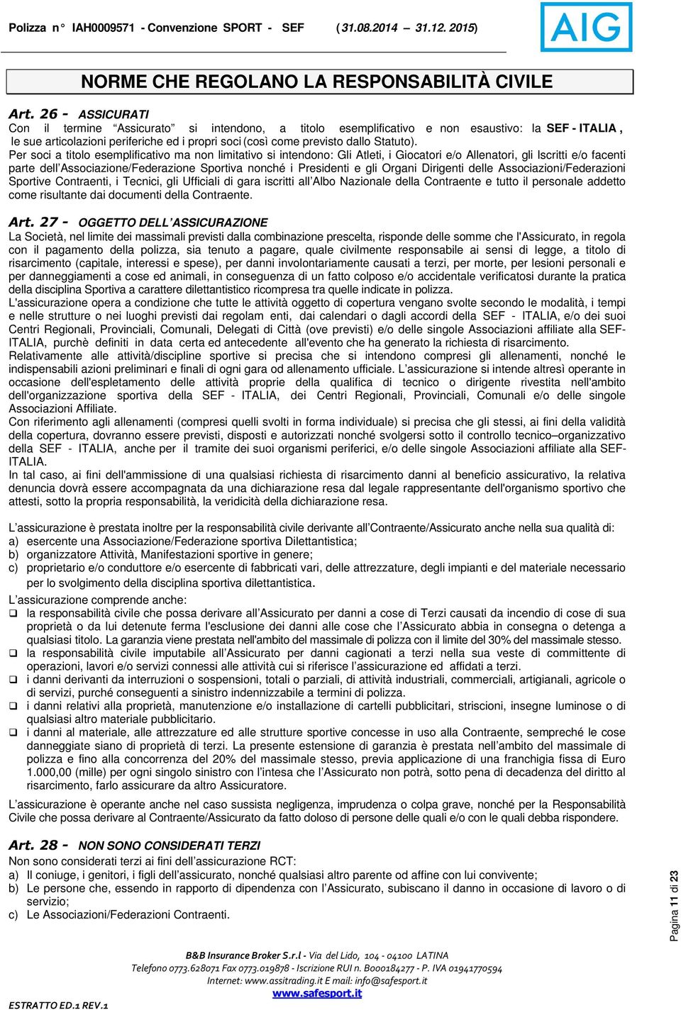 Per soci a titolo esemplificativo ma non limitativo si intendono: Gli Atleti, i Giocatori e/o Allenatori, gli Iscritti e/o facenti parte dell Associazione/Federazione Sportiva nonché i Presidenti e