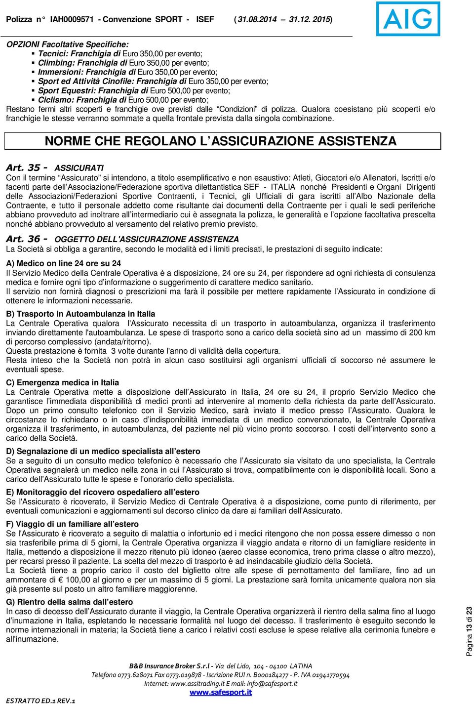 Attività Cinofile: Franchigia di Euro 350,00 per evento; Sport Equestri: Franchigia di Euro 500,00 per evento; Ciclismo: Franchigia di Euro 500,00 per evento; Restano fermi altri scoperti e