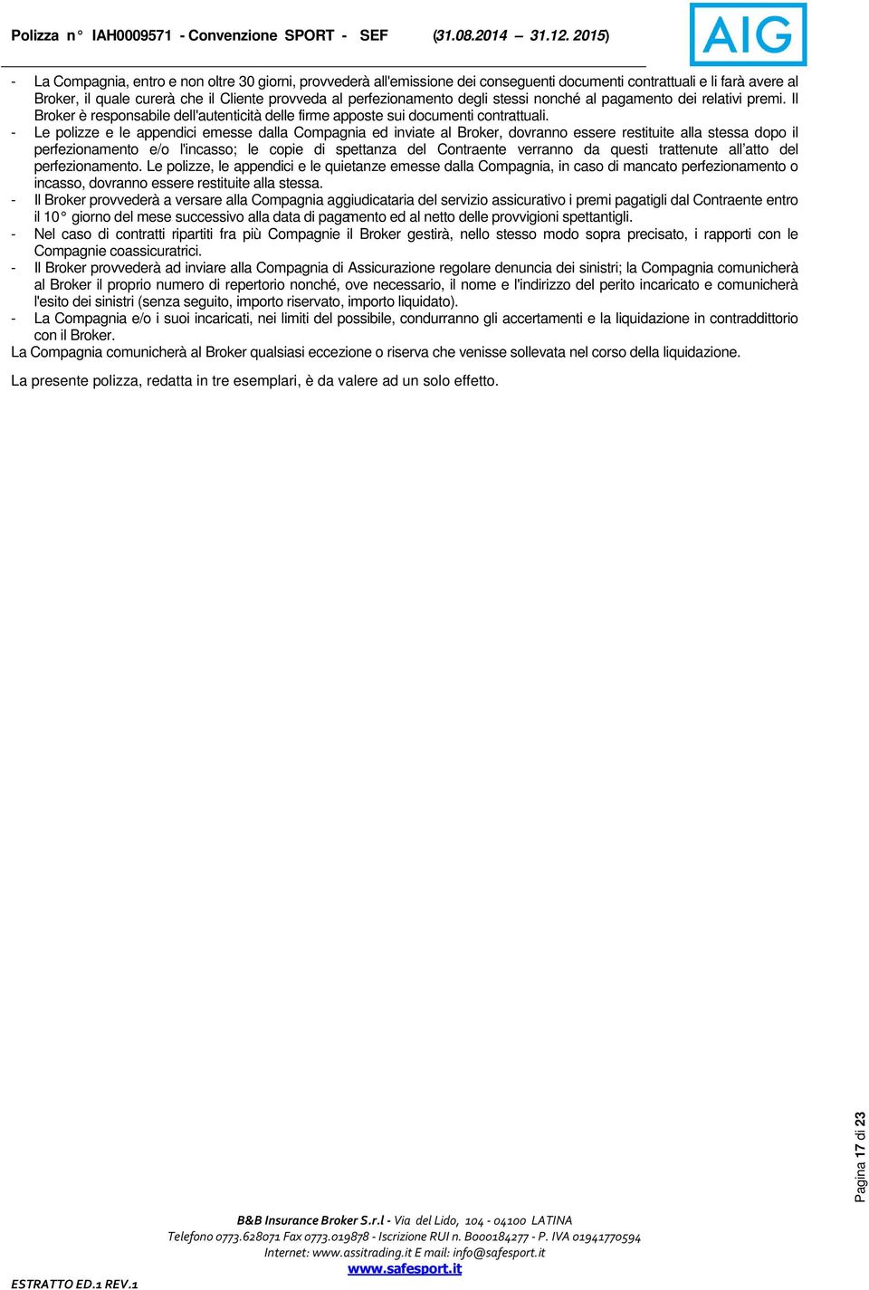 - Le polizze e le appendici emesse dalla Compagnia ed inviate al Broker, dovranno essere restituite alla stessa dopo il perfezionamento e/o l'incasso; le copie di spettanza del Contraente verranno da