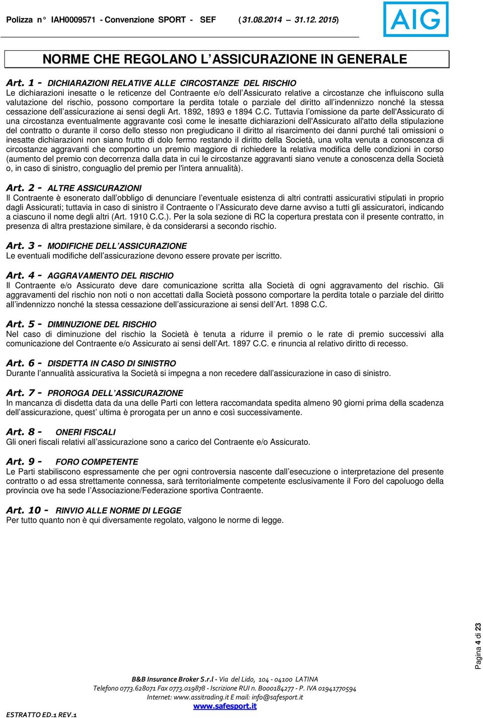 rischio, possono comportare la perdita totale o parziale del diritto all indennizzo nonché la stessa cessazione dell assicurazione ai sensi degli Art. 1892, 1893 e 1894 C.