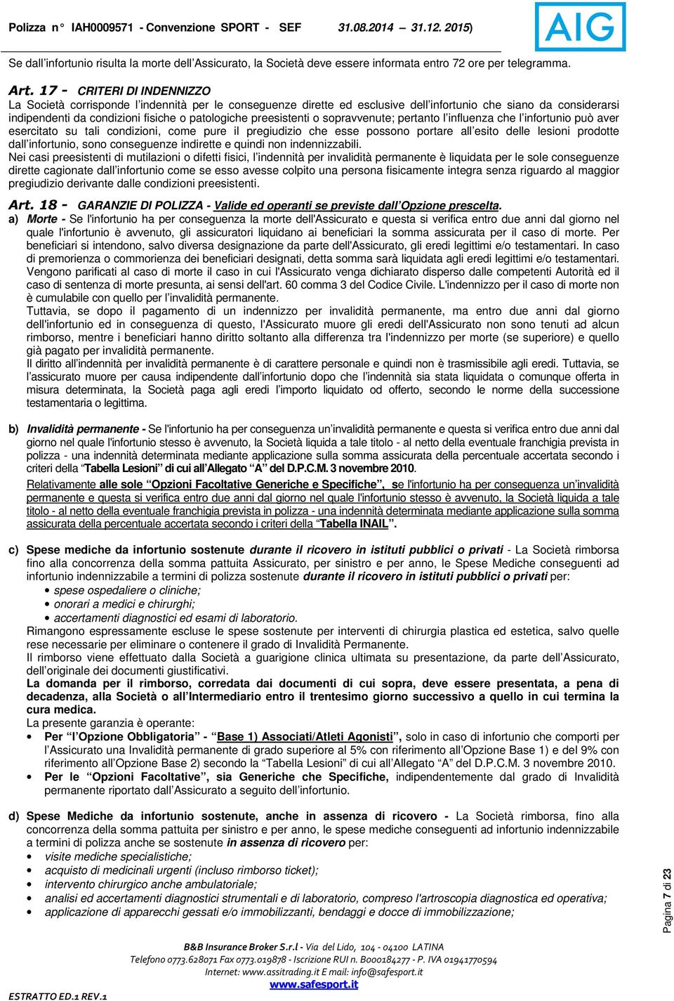 preesistenti o sopravvenute; pertanto l influenza che l infortunio può aver esercitato su tali condizioni, come pure il pregiudizio che esse possono portare all esito delle lesioni prodotte dall