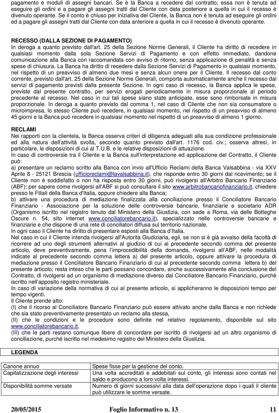 Se il conto è chiuso per iniziativa del Cliente, la Banca non è tenuta ad eseguire gli ordini ed a pagare gli assegni tratti dal Cliente con data anteriore a quella in cui il recesso è divenuto