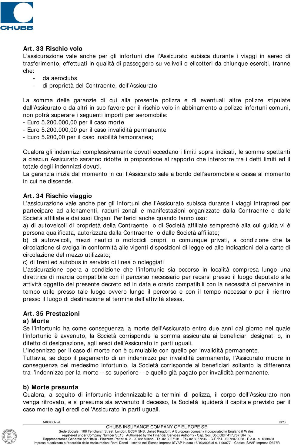 da altri in suo favore per il rischio volo in abbinamento a polizze infortuni comuni, non potrà superare i seguenti importi per aeromobile: - Euro 5.200.