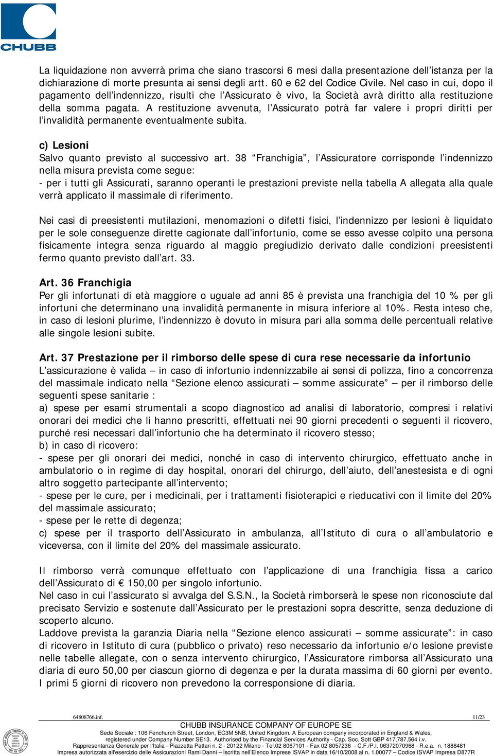 A restituzione avvenuta, l Assicurato potrà far valere i propri diritti per l invalidità permanente eventualmente subita. c) Lesioni Salvo quanto previsto al successivo art.