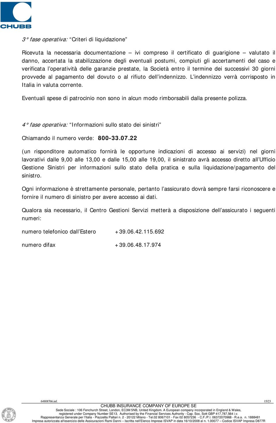 indennizzo. L indennizzo verrà corrisposto in Italia in valuta corrente. Eventuali spese di patrocinio non sono in alcun modo rimborsabili dalla presente polizza.