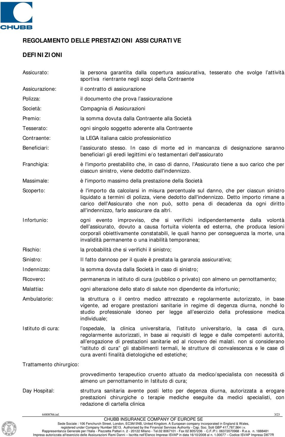 singolo soggetto aderente alla Contraente Contraente: la LEGA italiana calcio professionistico Beneficiari: l assicurato stesso.