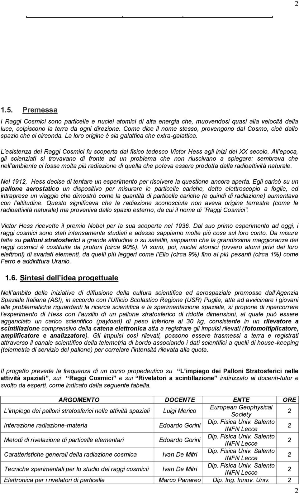 L esistenza dei Raggi Cosmici fu scoperta dal fisico tedesco Victor Hess agli inizi del XX secolo.