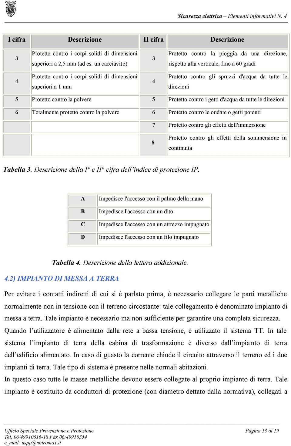 d'acqua da tutte le direzioni 5 Protetto contro la polvere 5 Protetto contro i getti d'acqua da tutte le direzioni 6 Totalmente protetto contro la polvere 6 Protetto contro le ondate o getti potenti