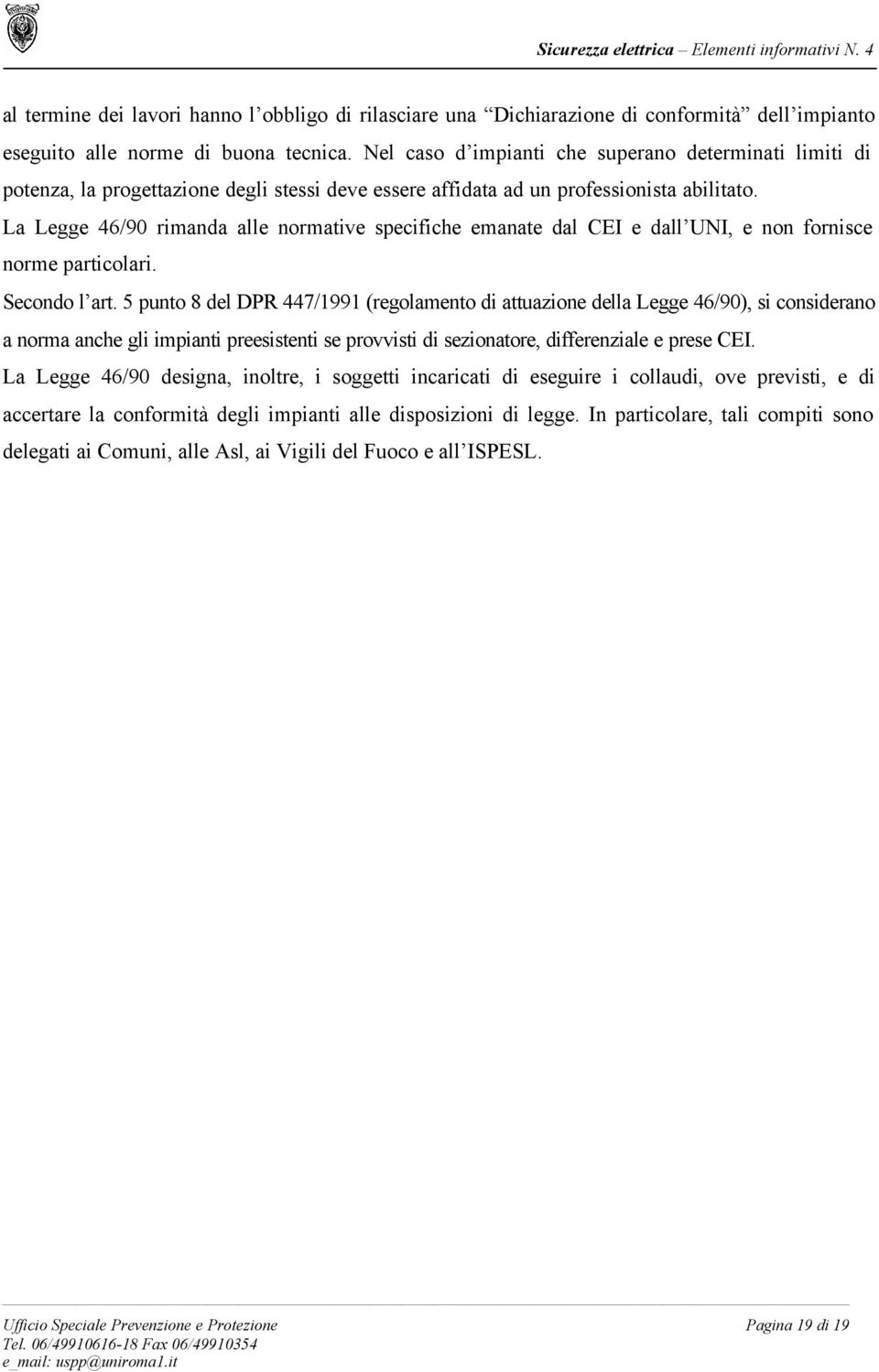 La Legge 46/90 rimanda alle normative specifiche emanate dal CEI e dall UNI, e non fornisce norme particolari. Secondo l art.