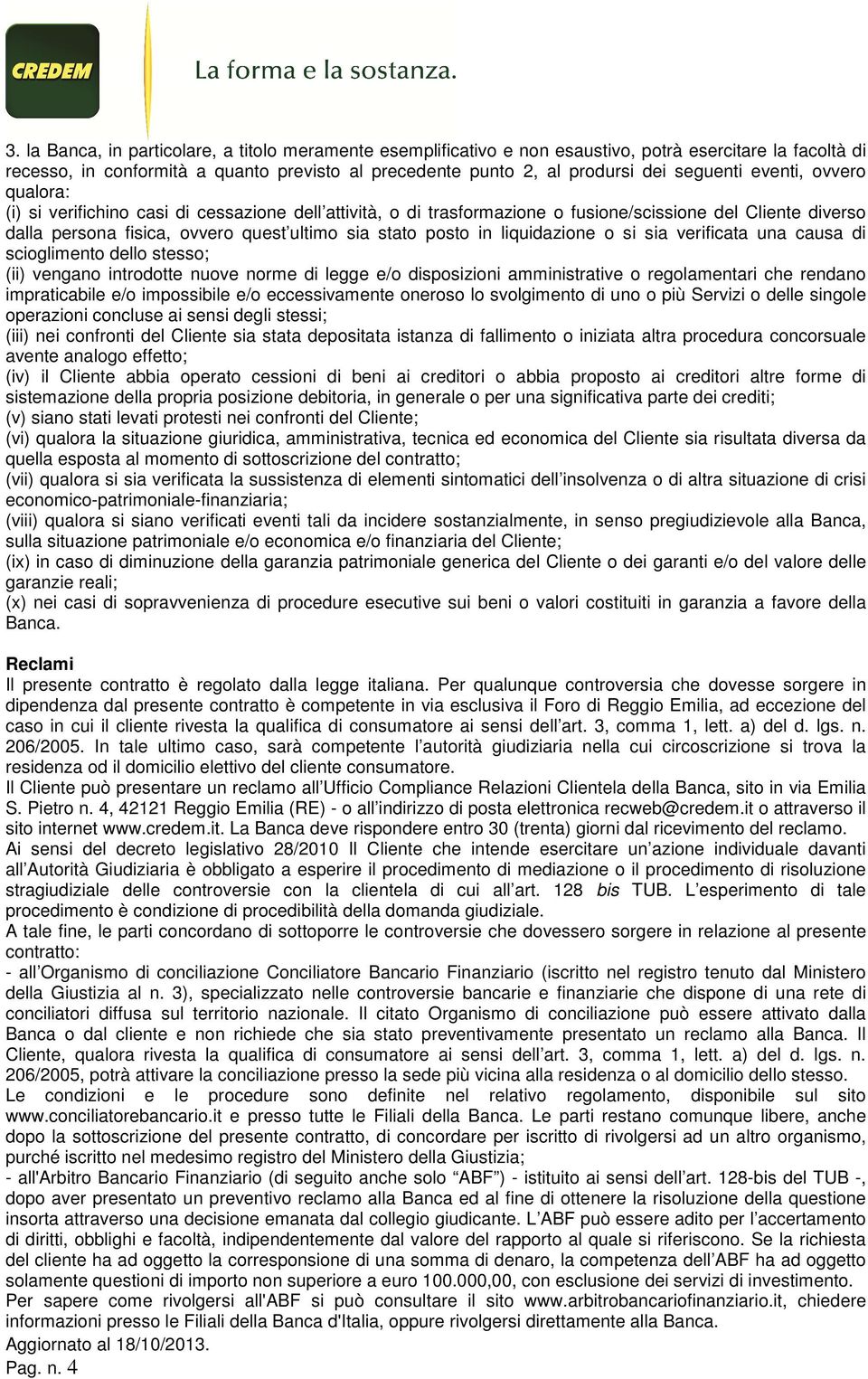 posto in liquidazione o si sia verificata una causa di scioglimento dello stesso; (ii) vengano introdotte nuove norme di legge e/o disposizioni amministrative o regolamentari che rendano