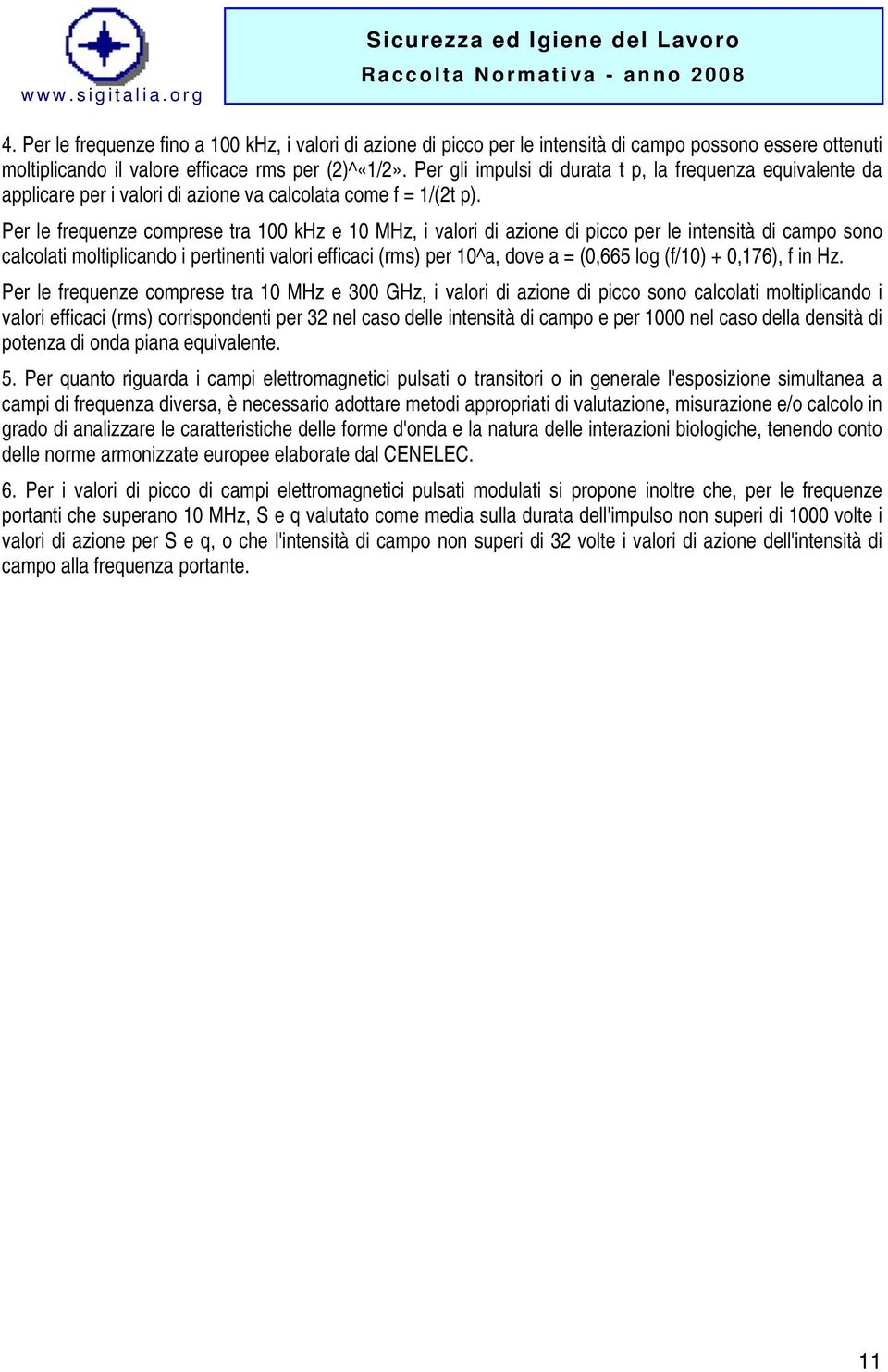 Per le frequenze comprese tra 100 khz e 10 MHz, i valori di azione di picco per le intensità di campo sono calcolati moltiplicando i pertinenti valori efficaci (rms) per 10^a, dove a = (0,665 log