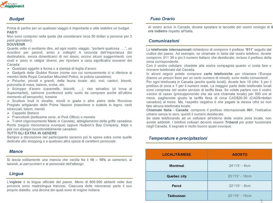 A seconda dell importanza del destinatario, senza dimenticarci di noi stessi, eccovi alcuni suggerimenti, con costi e peso in valigia diversi, per riportare a casa significativi souvenir del Canada: