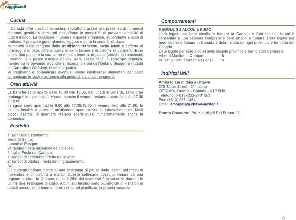 Numerosi piatti vengono dalla tradizione francese, vasta infatti è l offerta di formaggi e di paté, oltre a quella di carni bovine e di bisonte (a contrario di ciò che si può pensare la sua carne è