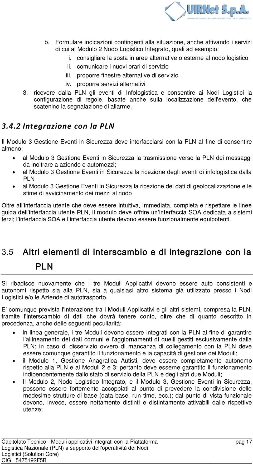 ricevere dalla PLN gli eventi di Infologistica e consentire ai Nodi Logistici la configurazione di regole, basate anche sulla localizzazione dell evento, che scatenino la segnalazione di allarme. 3.4.