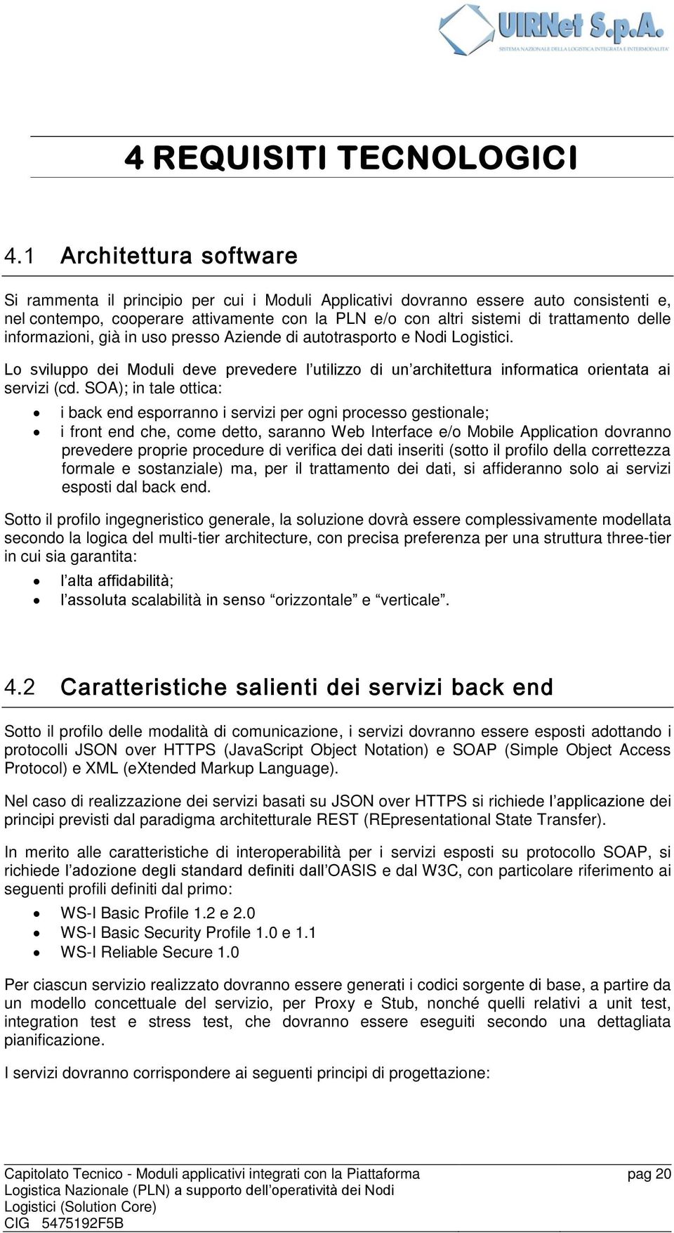 delle informazioni, già in uso presso Aziende di autotrasporto e Nodi Logistici. Lo sviluppo dei Moduli deve prevedere l utilizzo di un architettura informatica orientata ai servizi (cd.