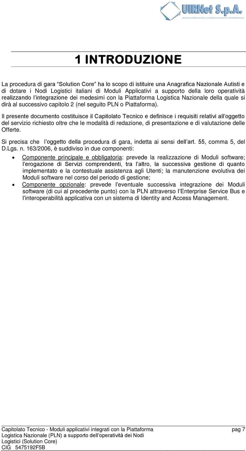 Il presente documento costituisce il Capitolato Tecnico e definisce i requisiti relativi all oggetto del servizio richiesto oltre che le modalità di redazione, di presentazione e di valutazione delle