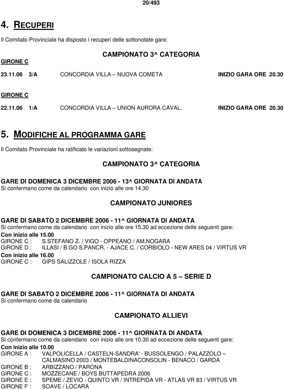 MODIFICHE AL PROGRAMMA GARE Il Comitato Provinciale ha ratificato le variazioni sottosegnate: CAMPIONATO 3^ CATEGORIA GARE DI DOMENICA 3 DICEMBRE 2006-13^ GIORNATA DI ANDATA Si confermano come da