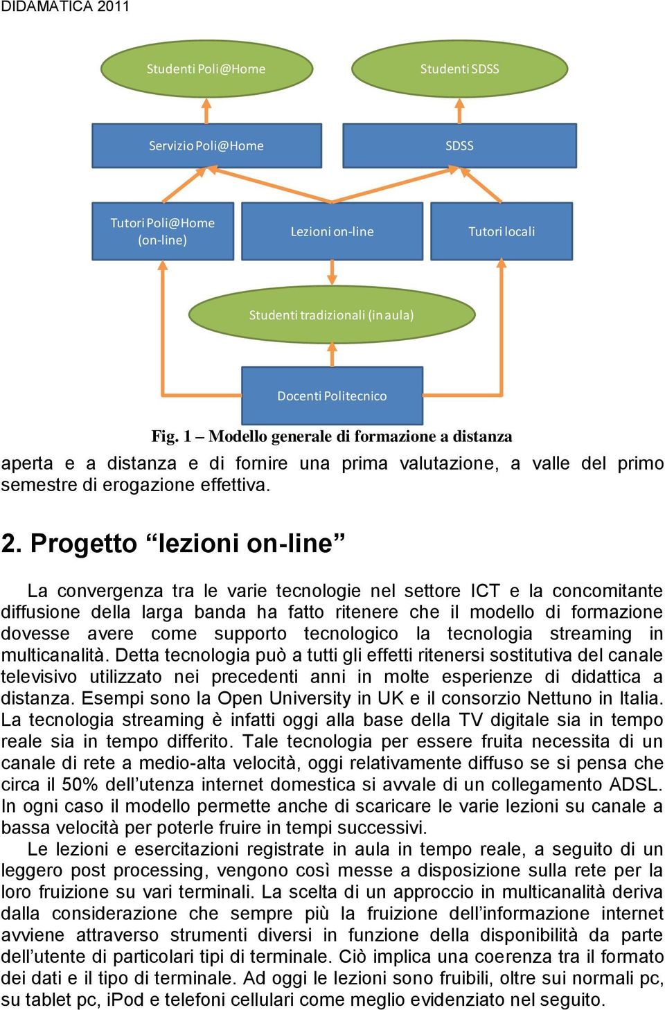 Progetto lezioni on-line La convergenza tra le varie tecnologie nel settore ICT e la concomitante diffusione della larga banda ha fatto ritenere che il modello di formazione dovesse avere come