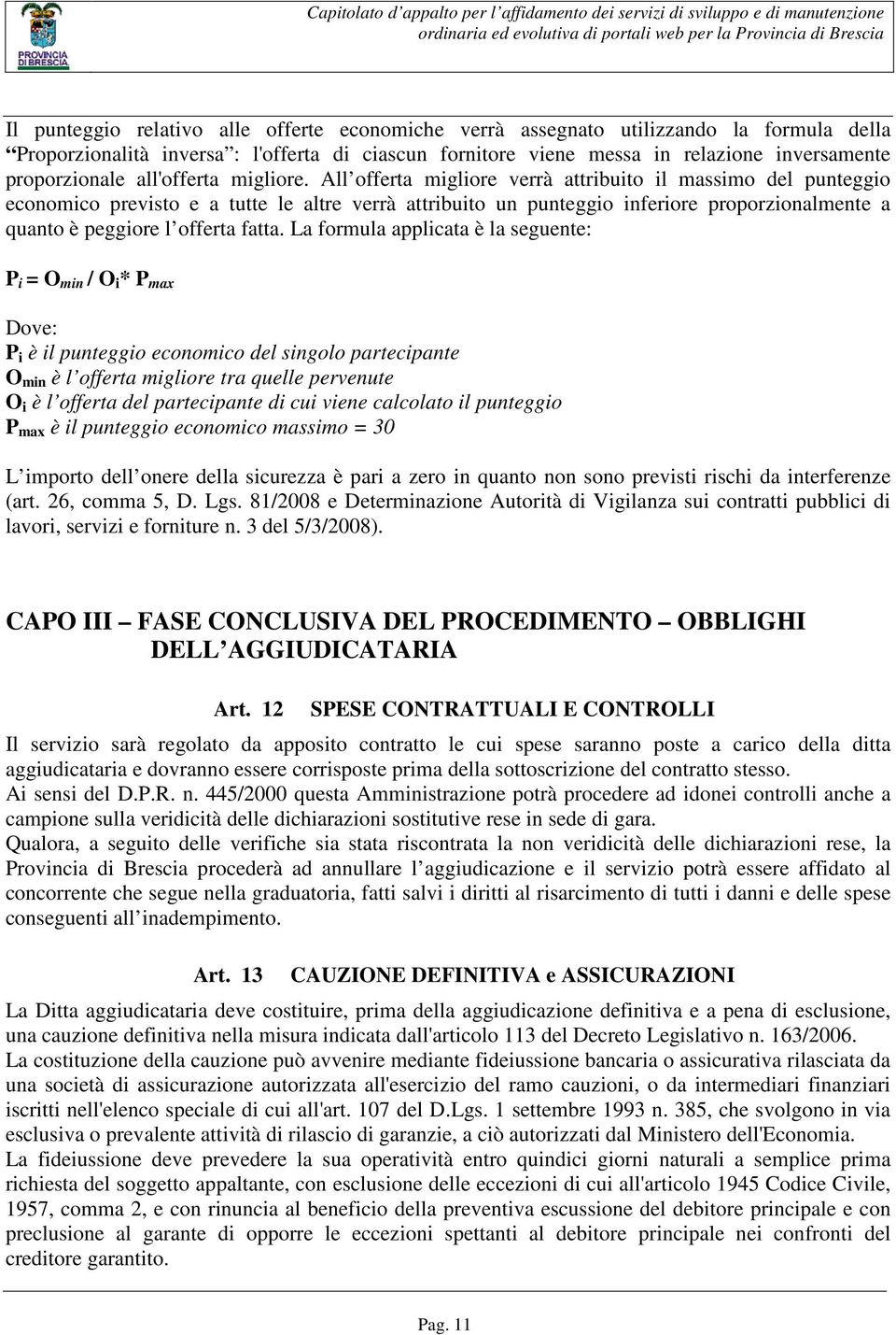 All offerta migliore verrà attribuito il massimo del punteggio economico previsto e a tutte le altre verrà attribuito un punteggio inferiore proporzionalmente a quanto è peggiore l offerta fatta.