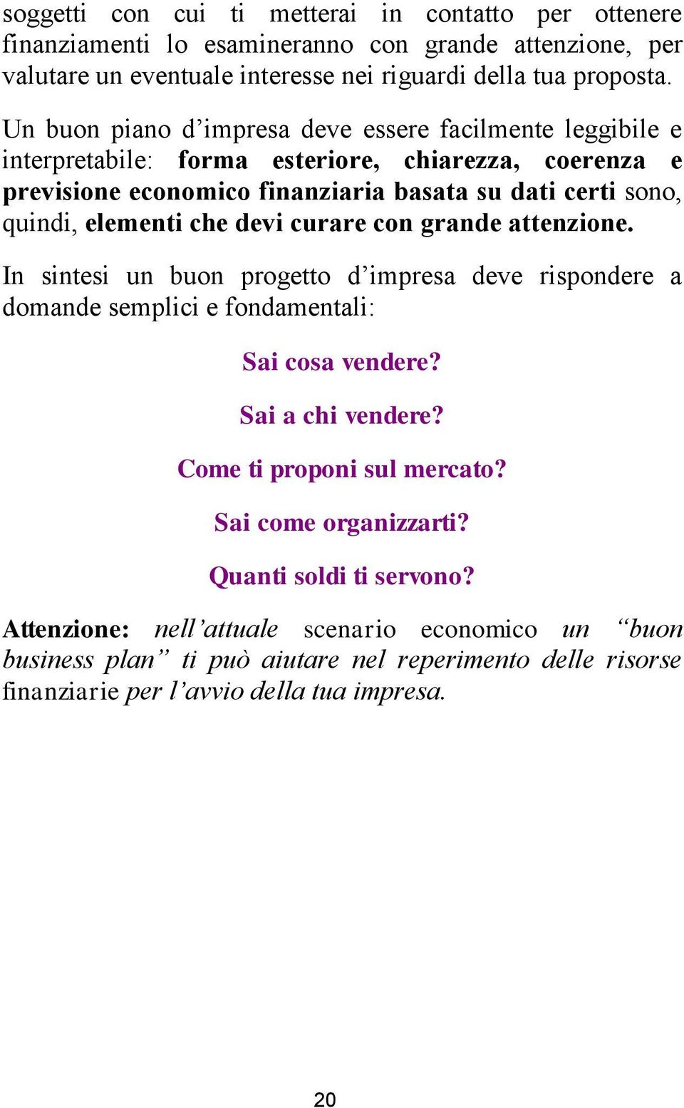 che devi curare con grande attenzione. In sintesi un buon progetto d impresa deve rispondere a domande semplici e fondamentali: Sai cosa vendere? Sai a chi vendere?