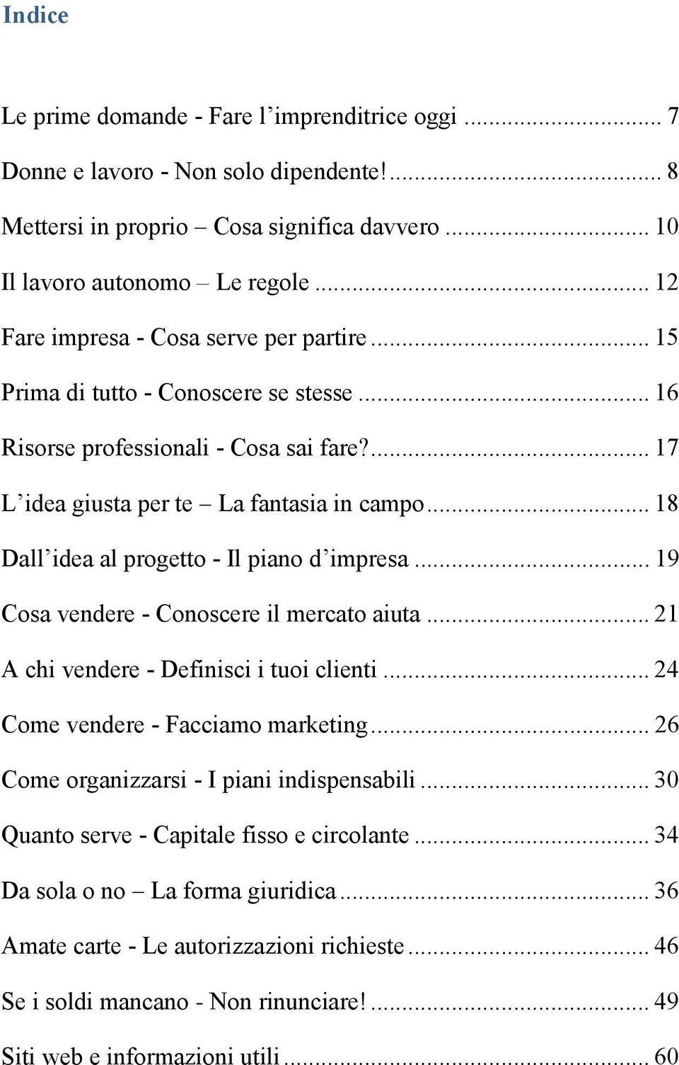 .. 18 Dall idea al progetto - Il piano d impresa... 19 Cosa vendere - Conoscere il mercato aiuta... 21 A chi vendere - Definisci i tuoi clienti... 24 Come vendere - Facciamo marketing.