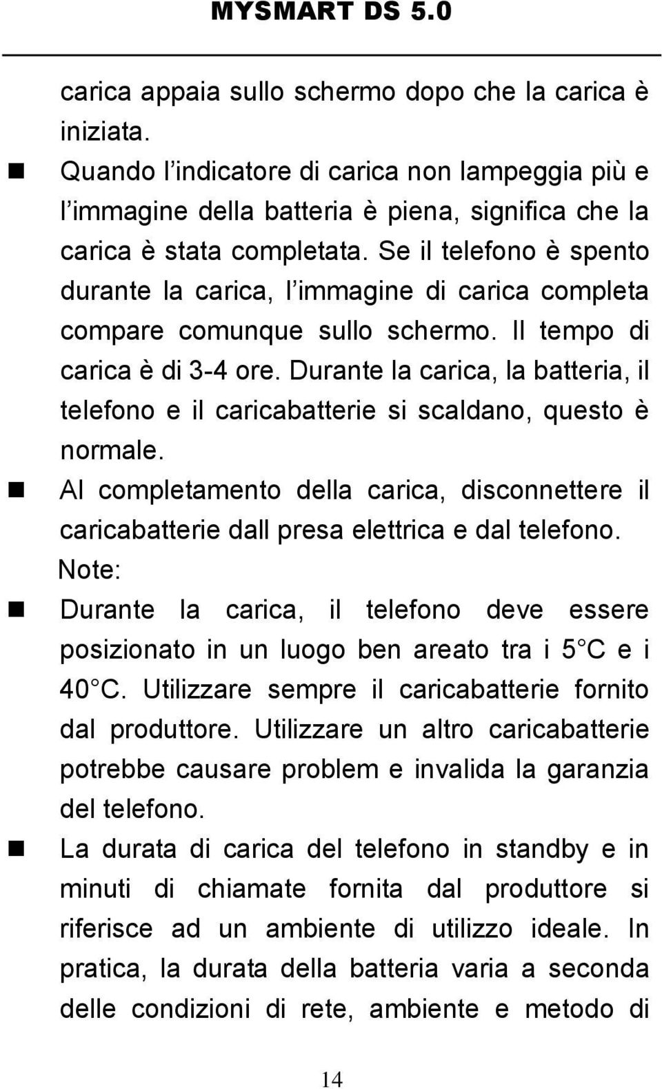 Durante la carica, la batteria, il telefono e il caricabatterie si scaldano, questo è normale. Al completamento della carica, disconnettere il caricabatterie dall presa elettrica e dal telefono.