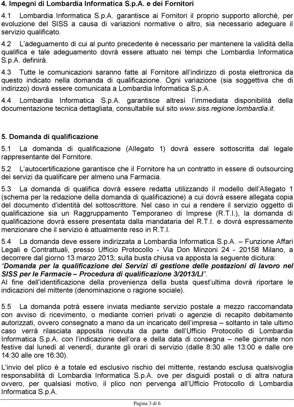 garantisce ai Fornitori il proprio supporto allorché, per evoluzione del SISS a causa di variazioni normative o altro, sia necessario adeguare il servizio qualificato. 4.